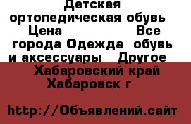 Детская ортопедическая обувь. › Цена ­ 1000-1500 - Все города Одежда, обувь и аксессуары » Другое   . Хабаровский край,Хабаровск г.